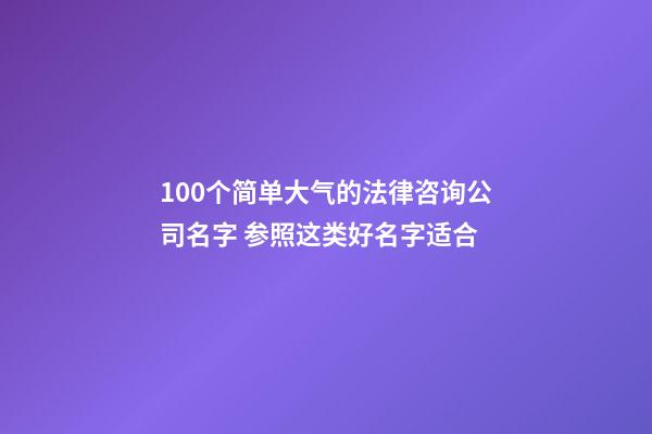 100个简单大气的法律咨询公司名字 参照这类好名字适合